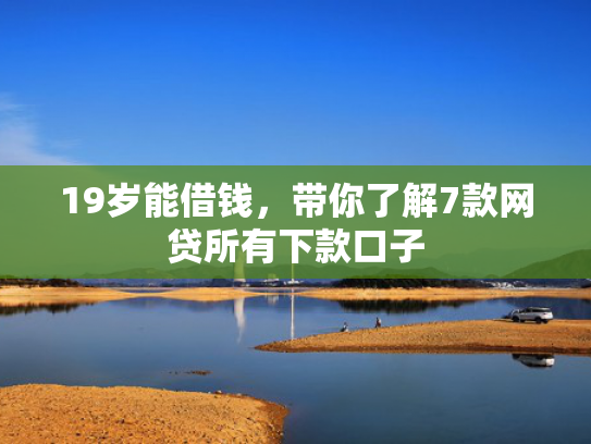 19岁能借钱，带你了解7款网贷所有下款口子