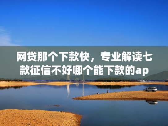 网贷那个下款快，专业解读七款征信不好哪个能下款的app  第1张