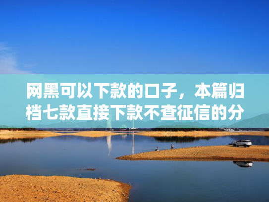网黑可以下款的口子，本篇归档七款直接下款不查征信的分期app