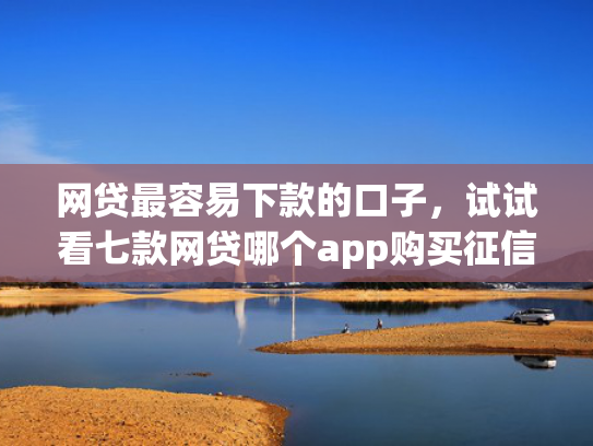 网贷最容易下款的口子，试试看七款网贷哪个app购买征信下款的  第1张