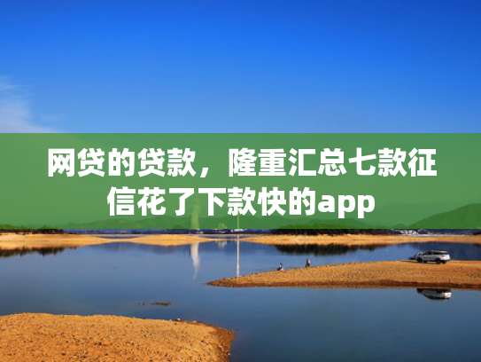 网贷的贷款，隆重汇总七款征信花了下款快的app  第1张