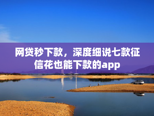 网贷秒下款，深度细说七款征信花也能下款的app  第1张
