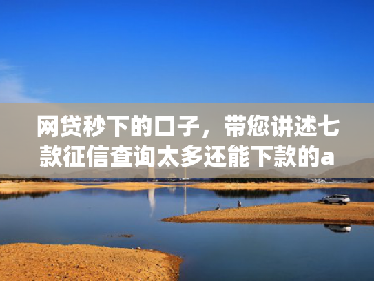 网贷秒下的口子，带您讲述七款征信查询太多还能下款的app  第1张
