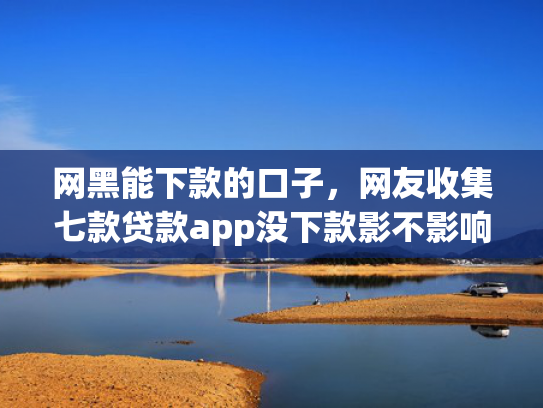 网黑能下款的口子，网友收集七款贷款app没下款影不影响征信银行