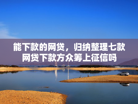 能下款的网贷，归纳整理七款网贷下款方众筹上征信吗