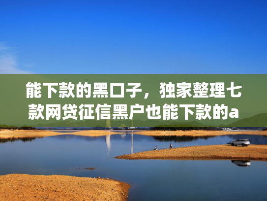 能下款的黑口子，独家整理七款网贷征信黑户也能下款的app