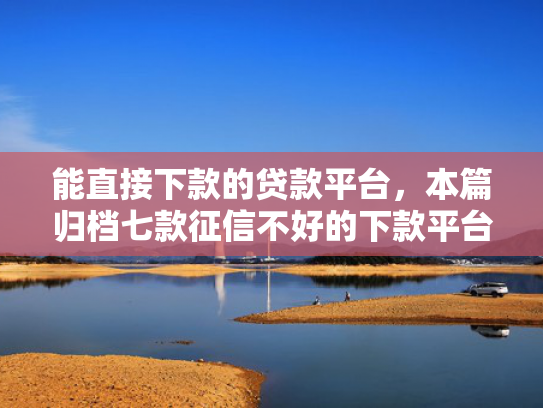 能直接下款的贷款平台，本篇归档七款征信不好的下款平台  第1张
