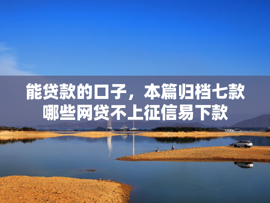 能贷款的口子，本篇归档七款哪些网贷不上征信易下款