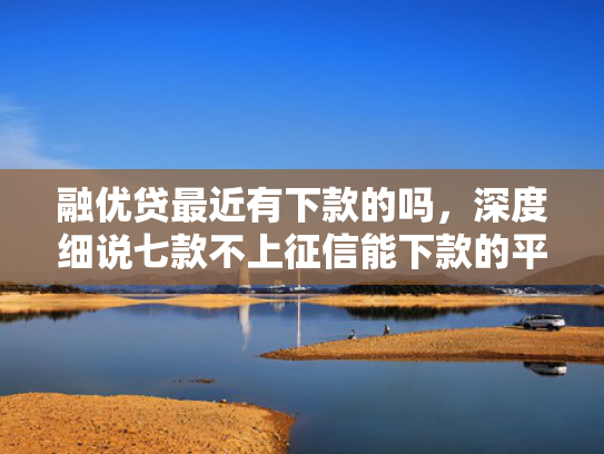 融优贷最近有下款的吗，深度细说七款不上征信能下款的平台