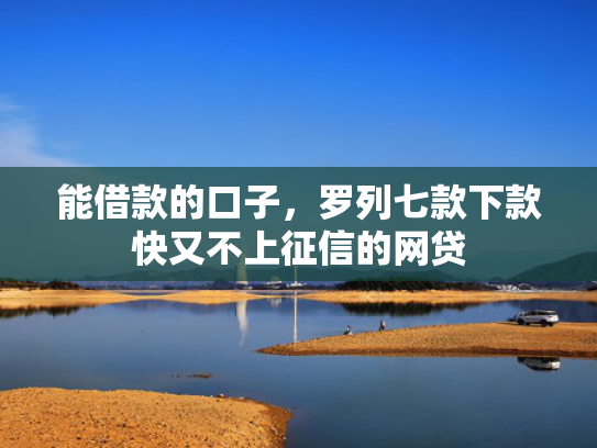 能借款的口子，罗列七款下款快又不上征信的网贷