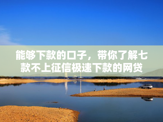 能够下款的口子，带你了解七款不上征信极速下款的网贷