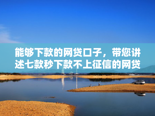 能够下款的网贷口子，带您讲述七款秒下款不上征信的网贷  第1张
