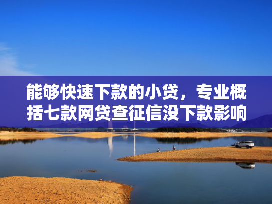 能够快速下款的小贷，专业概括七款网贷查征信没下款影响吗  第1张