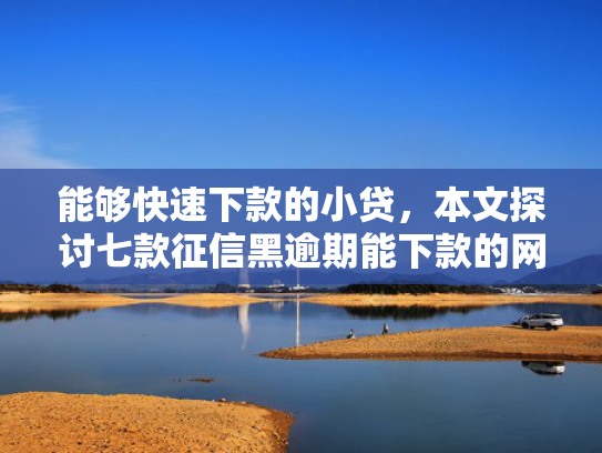 能够快速下款的小贷，本文探讨七款征信黑逾期能下款的网贷  第1张