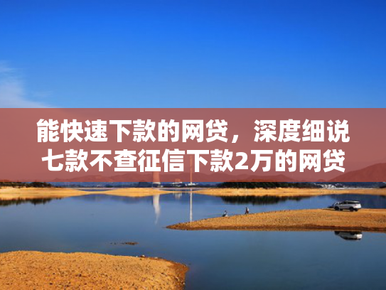 能快速下款的网贷，深度细说七款不查征信下款2万的网贷  第1张