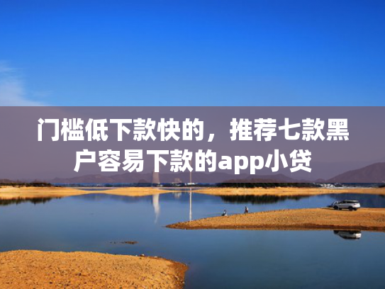 门槛低下款快的，推荐七款黑户容易下款的app小贷
