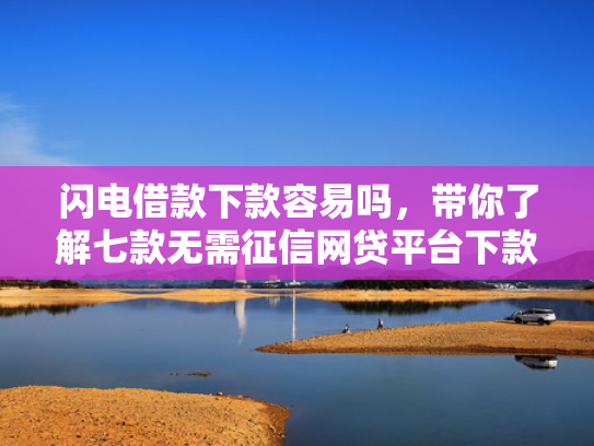 闪电借款下款容易吗，带你了解七款无需征信网贷平台下款快  第1张