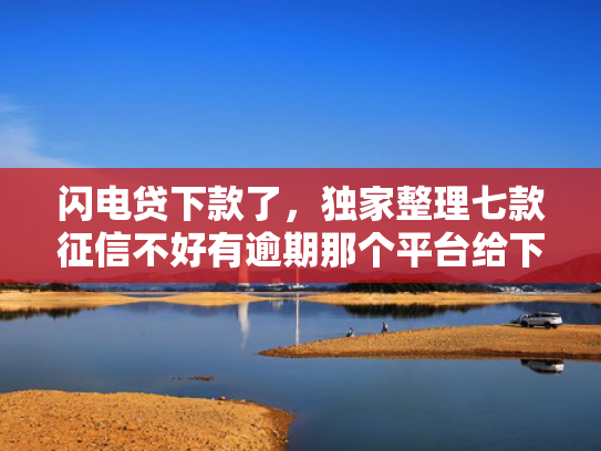 闪电贷下款了，独家整理七款征信不好有逾期那个平台给下款