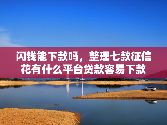 闪钱能下款吗，整理七款征信花有什么平台贷款容易下款