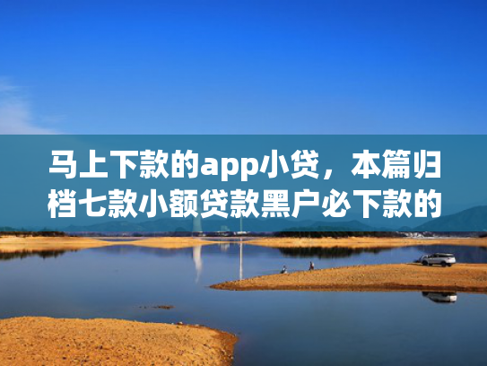 马上下款的app小贷，本篇归档七款小额贷款黑户必下款的app  第1张