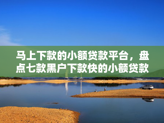 马上下款的小额贷款平台，盘点七款黑户下款快的小额贷款