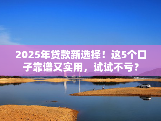 逾期容易下款的口子值得考虑这5个类似好下款的小贷