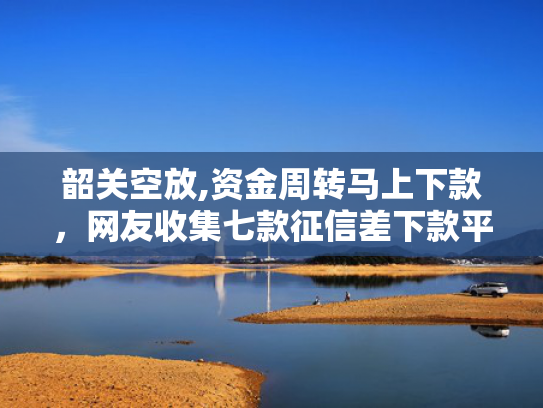 韶关空放,资金周转马上下款，网友收集七款征信差下款平台怎么办啊