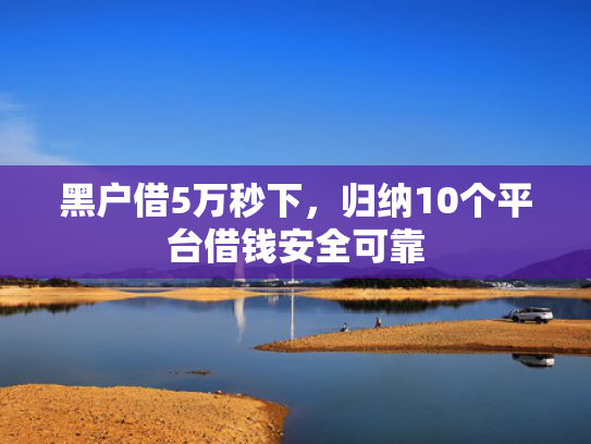 借钱平台哪个下款快推荐5个2025有逾期也能下款的口子
