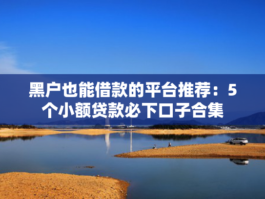 最近必下款的口子值得考虑这5个类似那个贷款靠谱容易下款